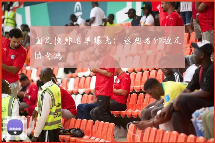 国足换帅名单曝光：这些名帅被足协考虑