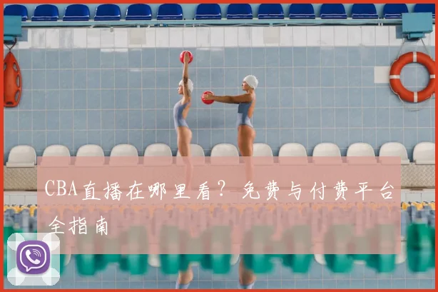 CBA直播在哪里看?免费与付费平台全指南
