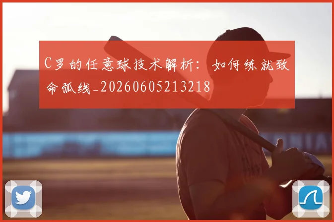 C罗的任意球技术解析：如何练就致命弧线_20260605213218