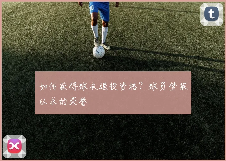 如何获得球衣退役资格？球员梦寐以求的荣誉