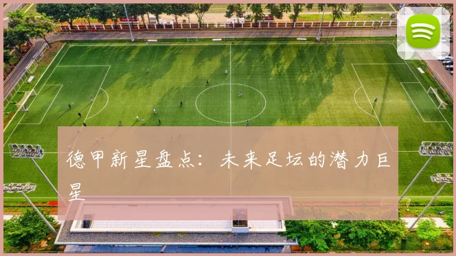 德甲新星盘点：未来足坛的潜力巨星