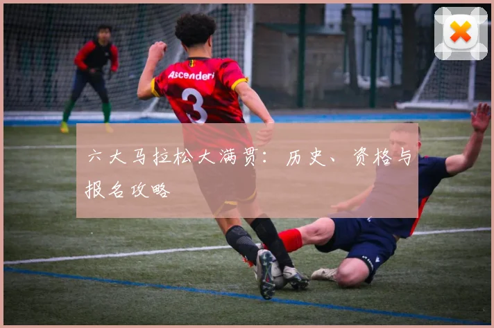 六大马拉松大满贯：历史、资格与报名攻略