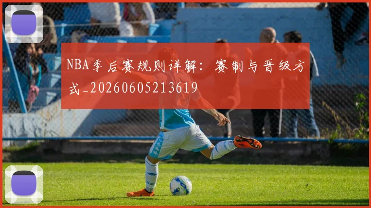 NBA季后赛规则详解：赛制与晋级方式_20260605213619