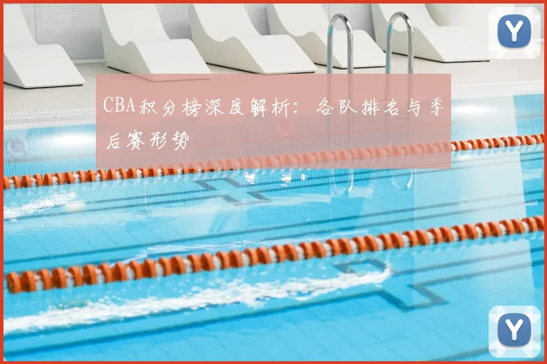 CBA积分榜深度解析：各队排名与季后赛形势
