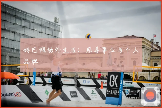 姆巴佩场外生活：慈善事业与个人品牌