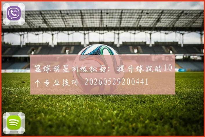 篮球明星训练秘籍：提升球技的10个专业技巧_20260529200441
