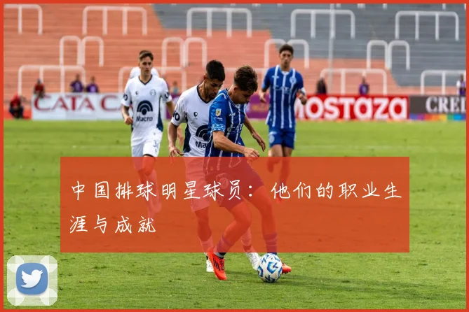 中国排球明星球员：他们的职业生涯与成就
