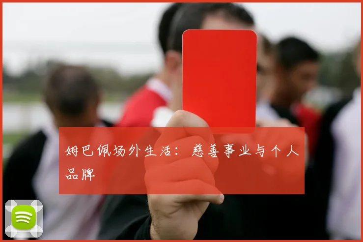 姆巴佩场外生活：慈善事业与个人品牌