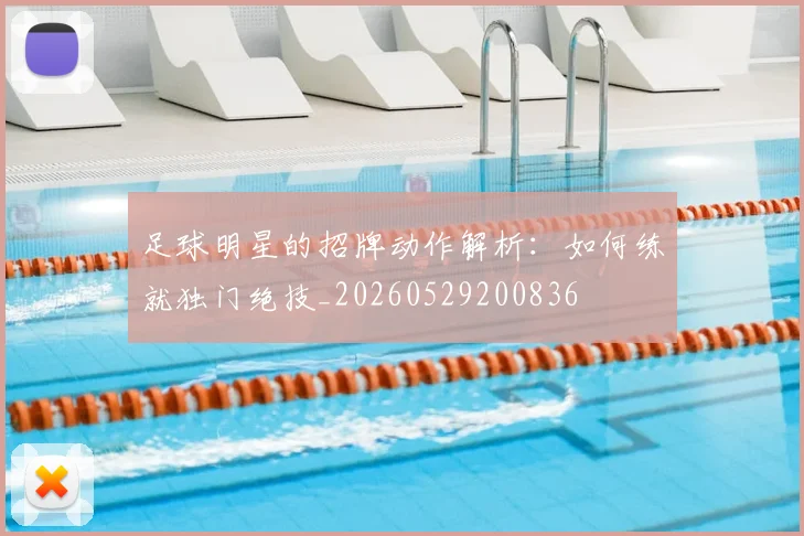 足球明星的招牌动作解析：如何练就独门绝技_20260529200836