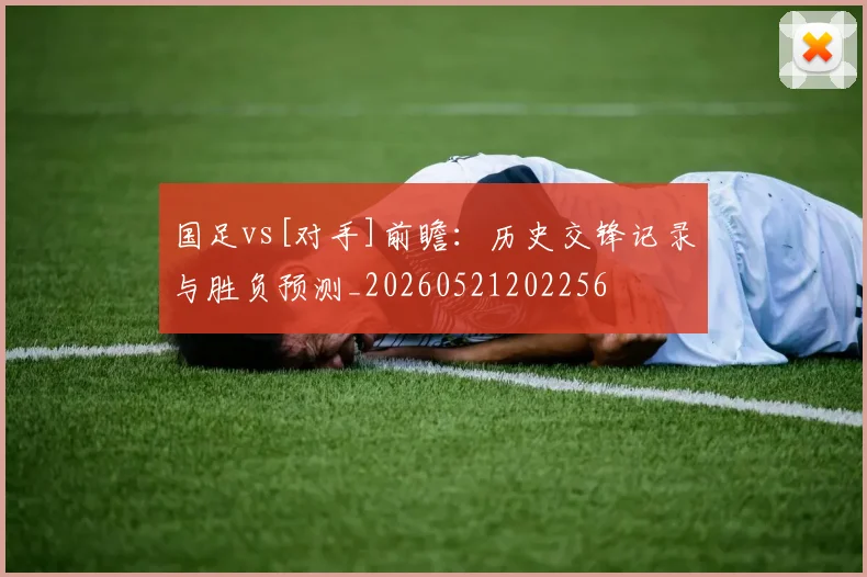 国足vs[对手]前瞻：历史交锋记录与胜负预测_20260521202256