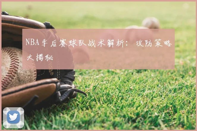 NBA季后赛球队战术解析：攻防策略大揭秘