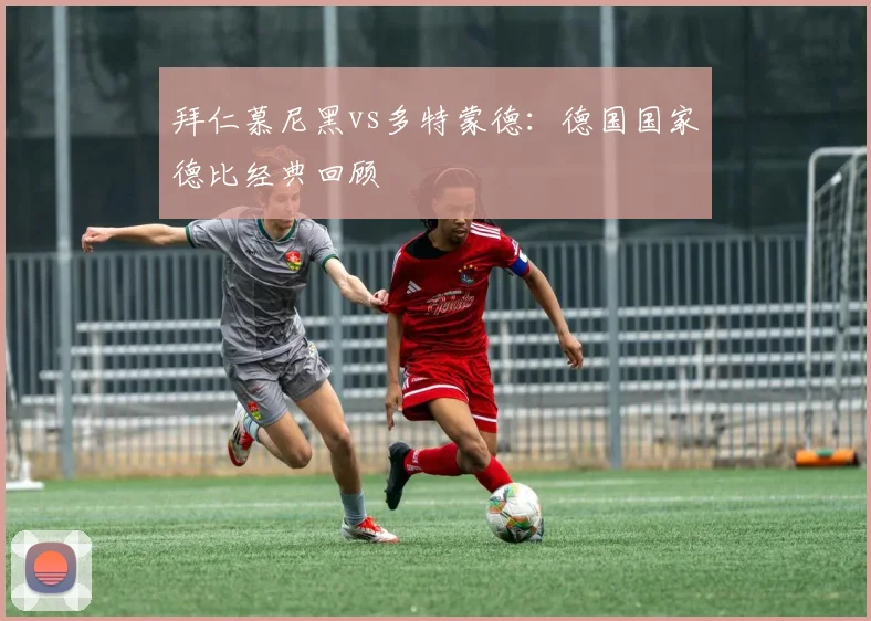拜仁慕尼黑vs多特蒙德：德国国家德比经典回顾