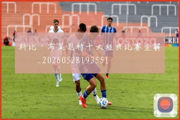科比·布莱恩特十大经典比赛全解析_20260528193551