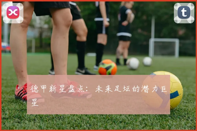 德甲新星盘点：未来足坛的潜力巨星