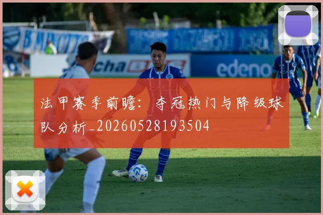 法甲赛季前瞻：夺冠热门与降级球队分析_20260528193504