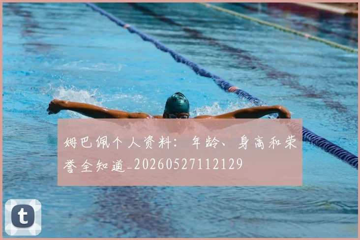 姆巴佩个人资料:年龄、身高和荣誉全知道_20260527112129