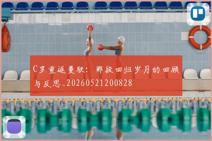 C罗重返曼联：那段回归岁月的回顾与反思_20260521200828