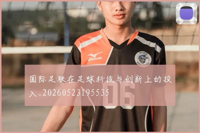 国际足联在足球科技与创新上的投入_20260523195535