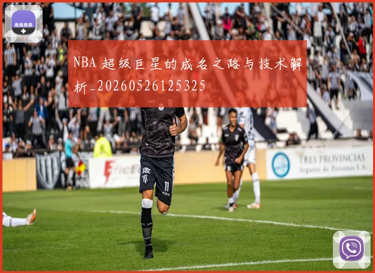 NBA 超级巨星的成名之路与技术解析_20260526125325