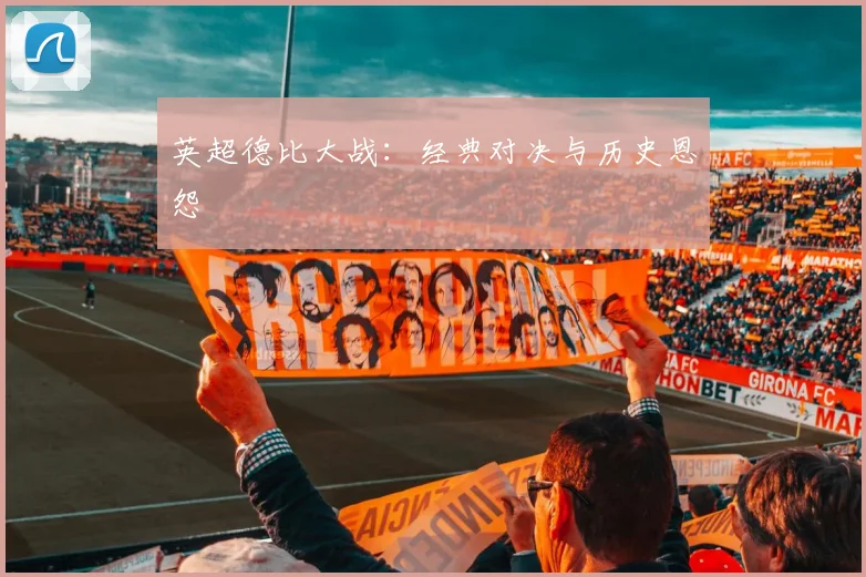 英超德比大战：经典对决与历史恩怨