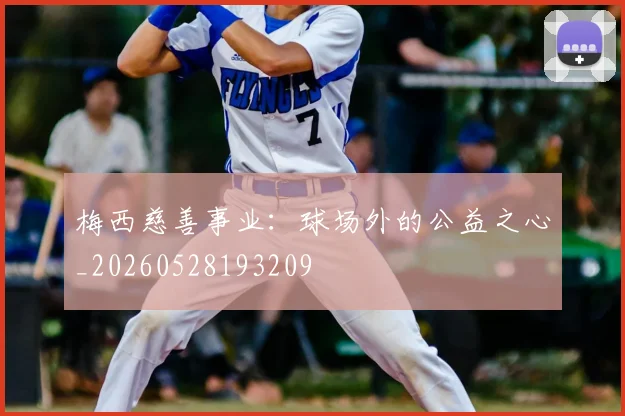 梅西慈善事业：球场外的公益之心_20260528193209
