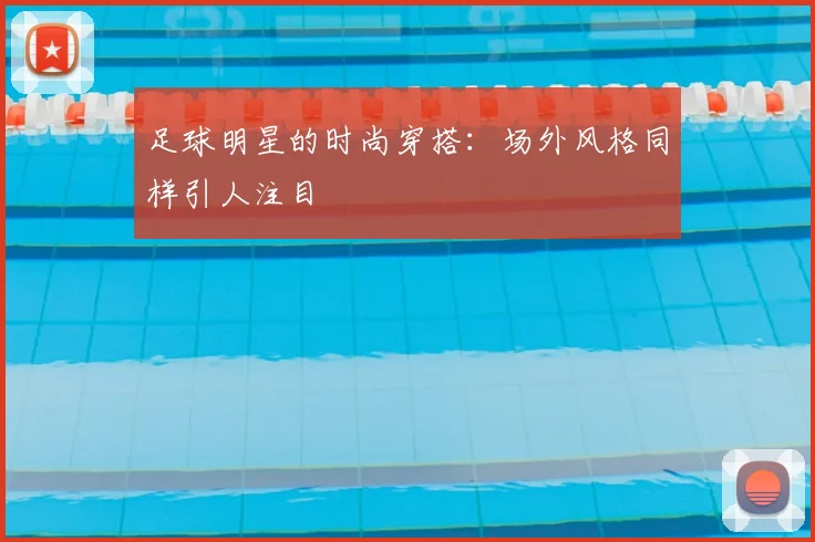 足球明星的时尚穿搭：场外风格同样引人注目