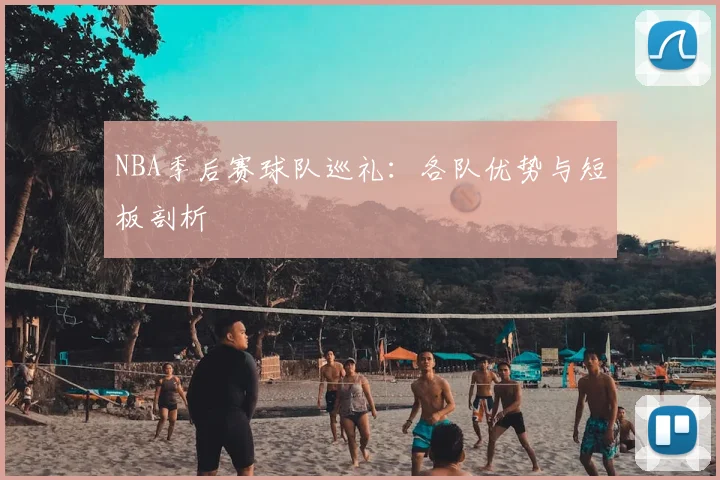 NBA季后赛球队巡礼：各队优势与短板剖析