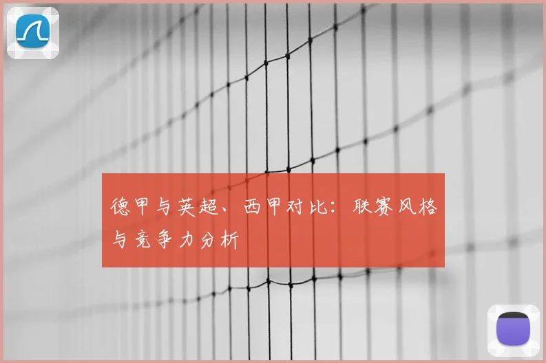 德甲与英超、西甲对比：联赛风格与竞争力分析