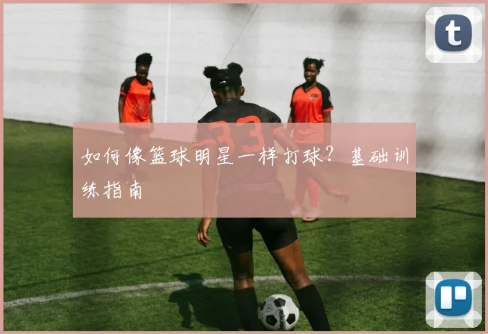 如何像篮球明星一样打球？基础训练指南