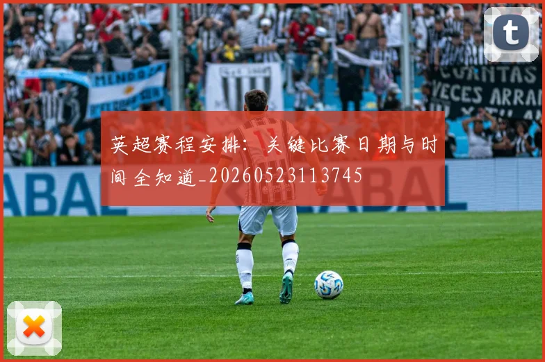 英超赛程安排：关键比赛日期与时间全知道_20260523113745
