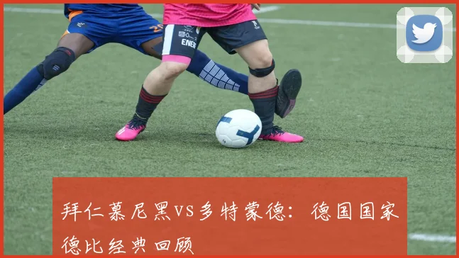 拜仁慕尼黑vs多特蒙德：德国国家德比经典回顾