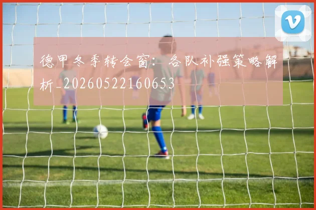德甲冬季转会窗：各队补强策略解析_20260522160653