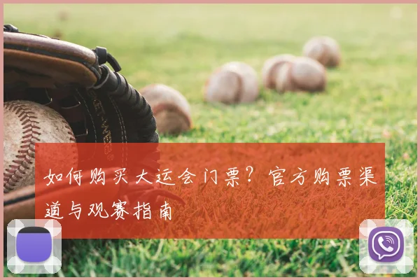 如何购买大运会门票？官方购票渠道与观赛指南