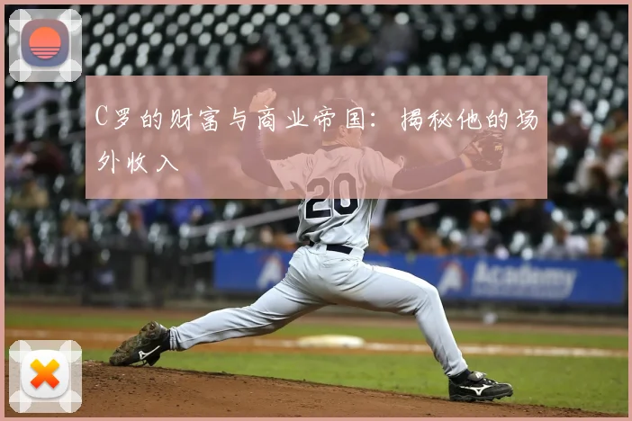 C罗的财富与商业帝国：揭秘他的场外收入