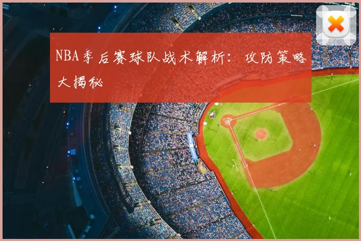 NBA季后赛球队战术解析：攻防策略大揭秘