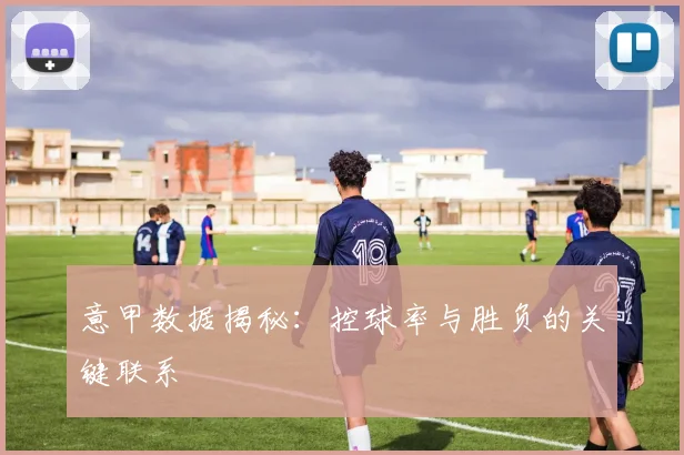 意甲数据揭秘：控球率与胜负的关键联系