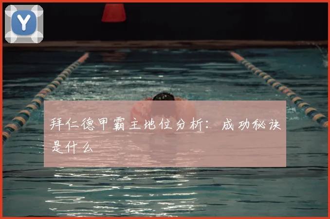 拜仁德甲霸主地位分析：成功秘诀是什么