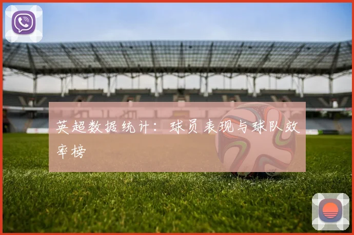 英超数据统计：球员表现与球队效率榜