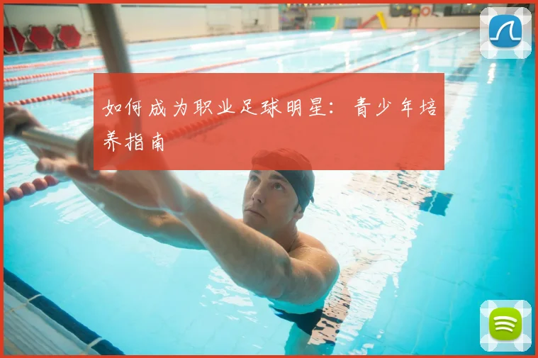 如何成为职业足球明星：青少年培养指南