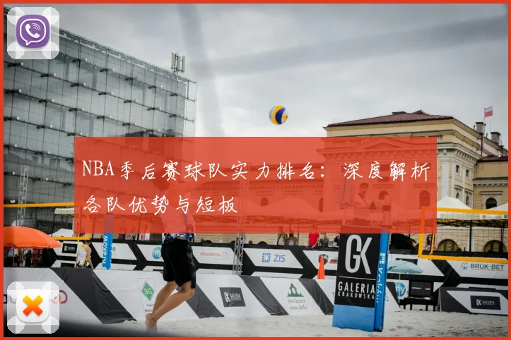 NBA季后赛球队实力排名：深度解析各队优势与短板