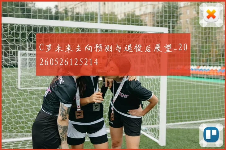 C罗未来去向预测与退役后展望_20260526125214