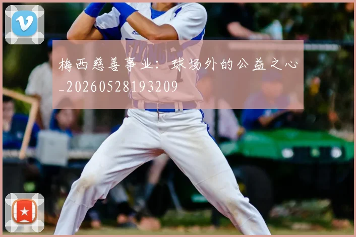 梅西慈善事业：球场外的公益之心_20260528193209