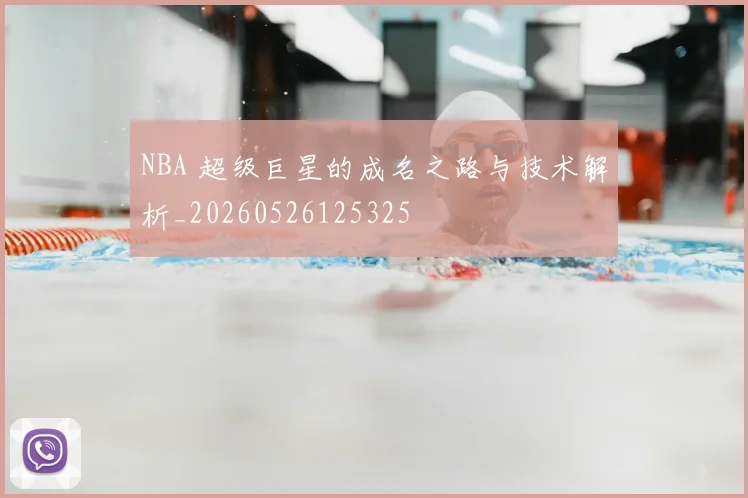 NBA 超级巨星的成名之路与技术解析_20260526125325