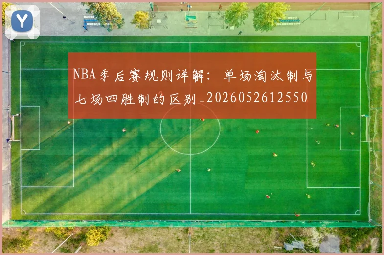 NBA季后赛规则详解:单场淘汰制与七场四胜制的区别_20260526125502