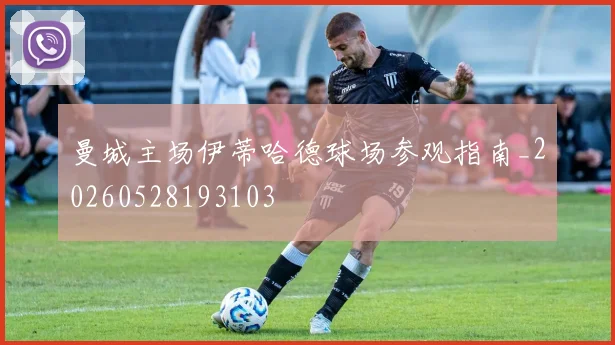 曼城主场伊蒂哈德球场参观指南_20260528193103