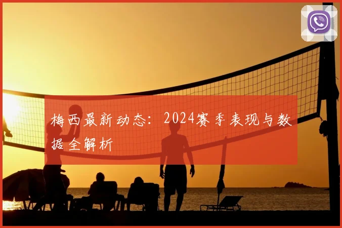 梅西最新动态：2024赛季表现与数据全解析