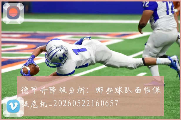 德甲升降级分析：哪些球队面临保级危机_20260522160657