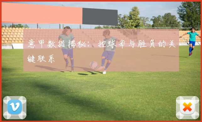 意甲数据揭秘：控球率与胜负的关键联系